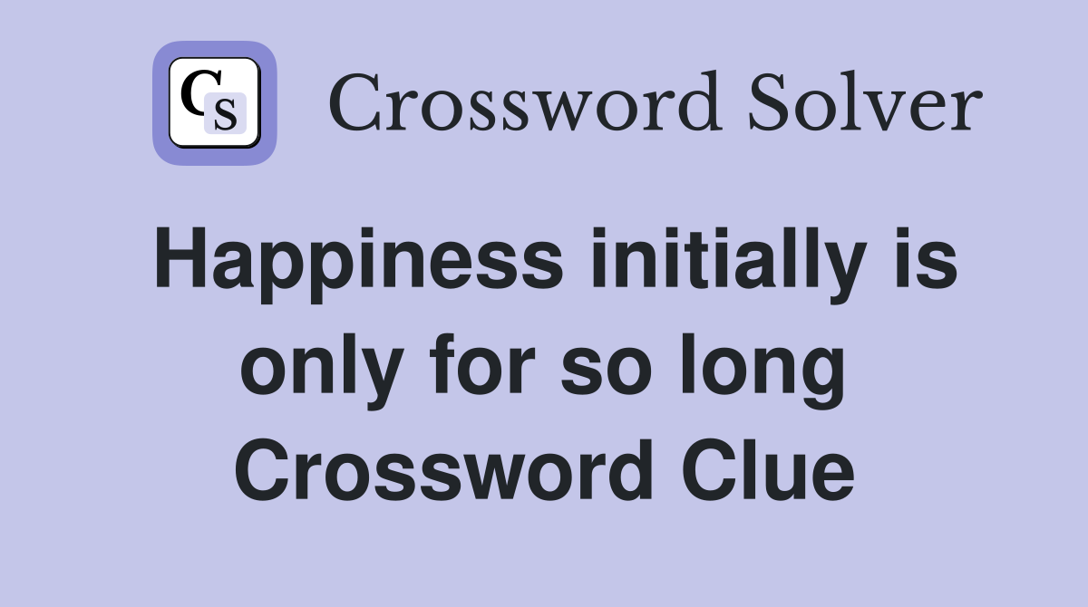 Happiness initially is only for so long Crossword Clue