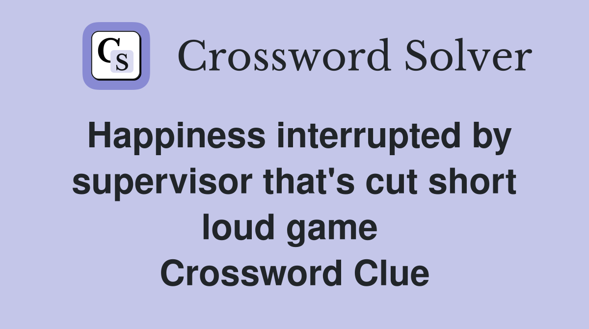 Happiness interrupted by supervisor that's cut short loud game  Crossword Clue