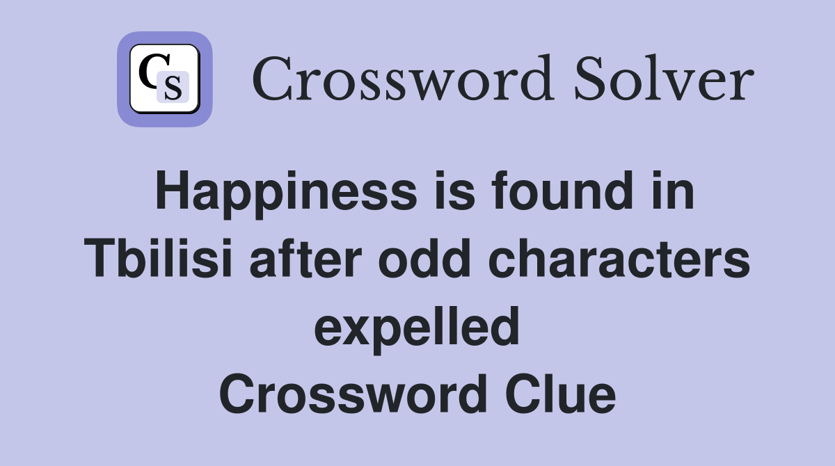 Happiness is found in Tbilisi after odd characters expelled Crossword Clue