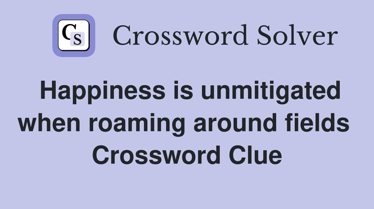 Happiness is unmitigated when roaming around fields  Crossword Clue