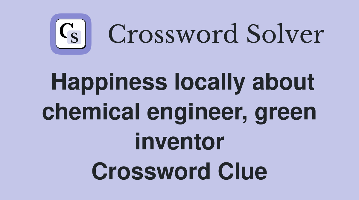 Happiness locally about chemical engineer, green inventor Crossword Clue