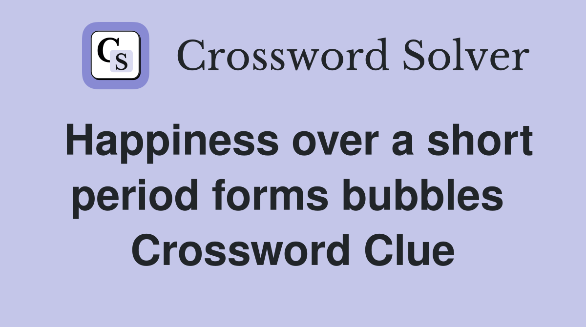 Happiness over a short period forms bubbles  Crossword Clue