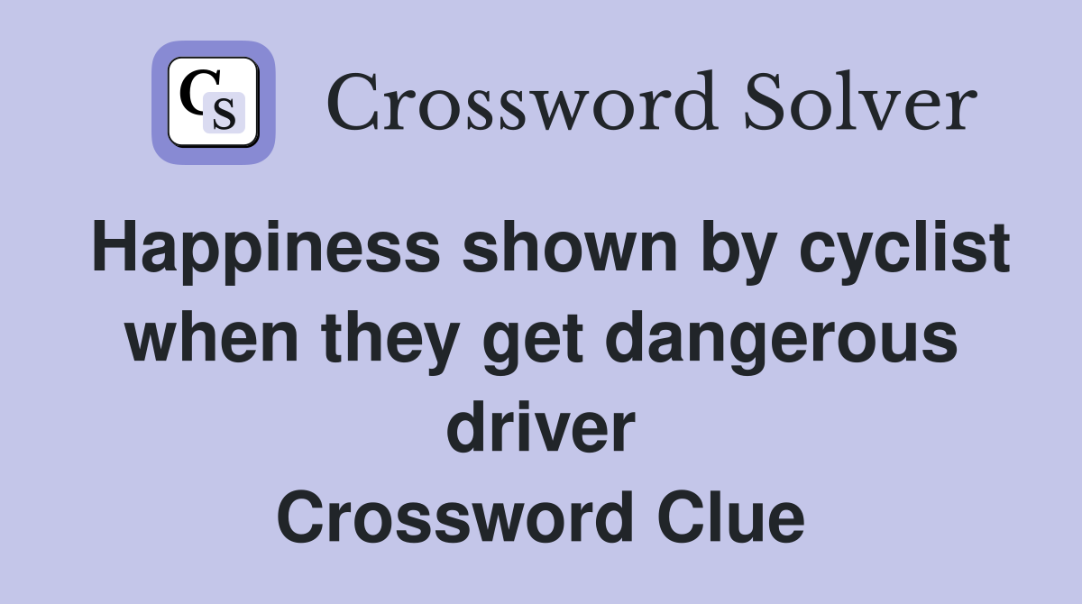 Happiness shown by cyclist when they get dangerous driver Crossword Clue