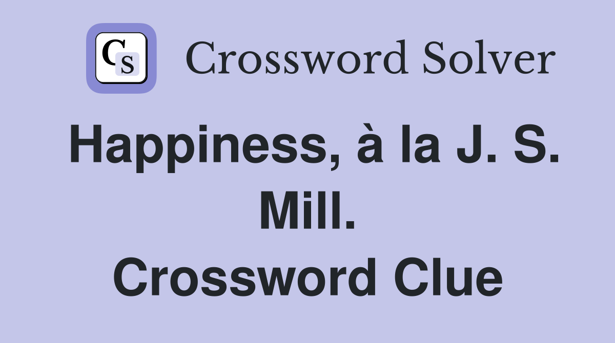 Happiness, à la J. S. Mill. Crossword Clue
