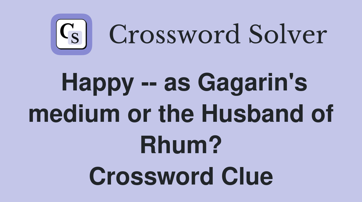 Happy -- as Gagarin's medium or the Husband of Rhum? Crossword Clue