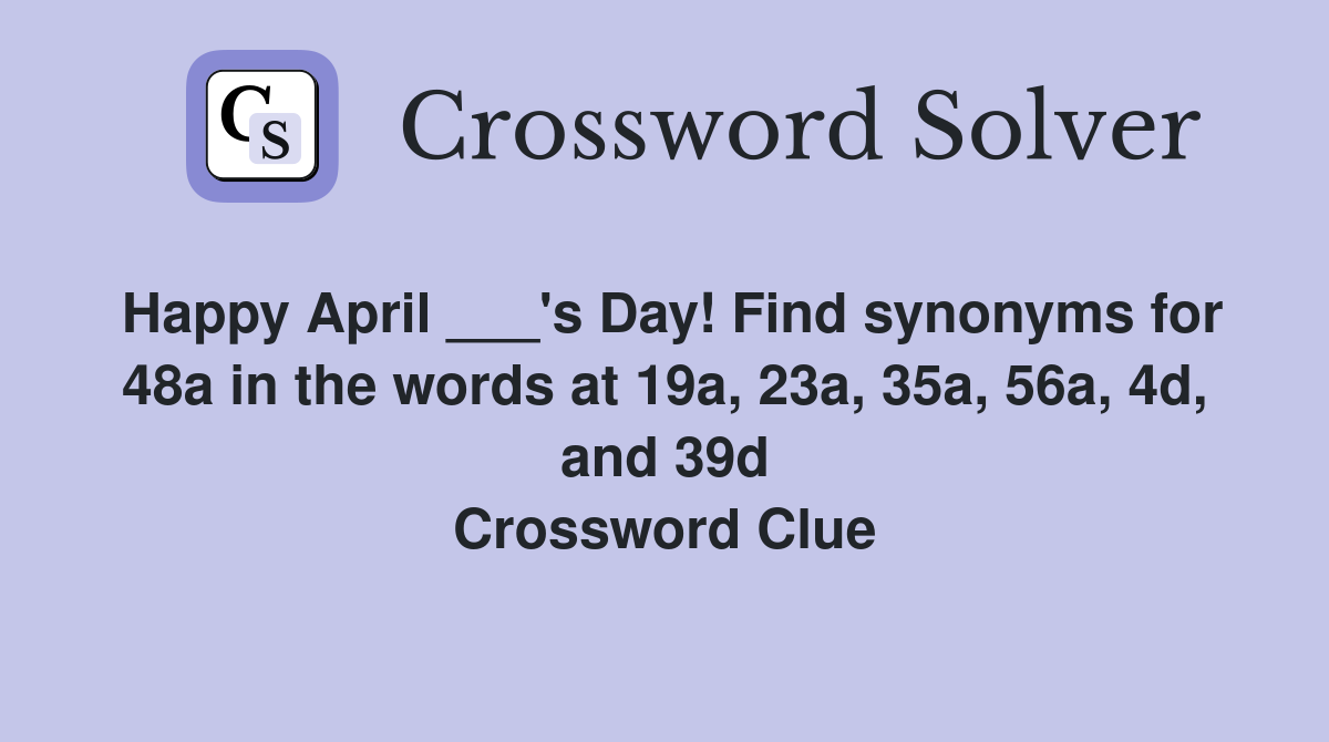 Happy April ___'s Day! Find synonyms for 48a in the words at 19a, 23a, 35a, 56a, 4d, and 39d Crossword Clue
