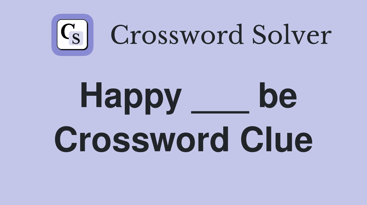 Happy ___ be Crossword Clue