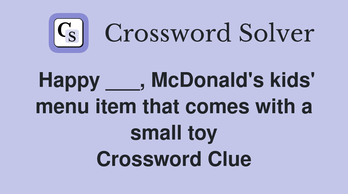 Happy ___, McDonald's kids' menu item that comes with a small toy Crossword Clue
