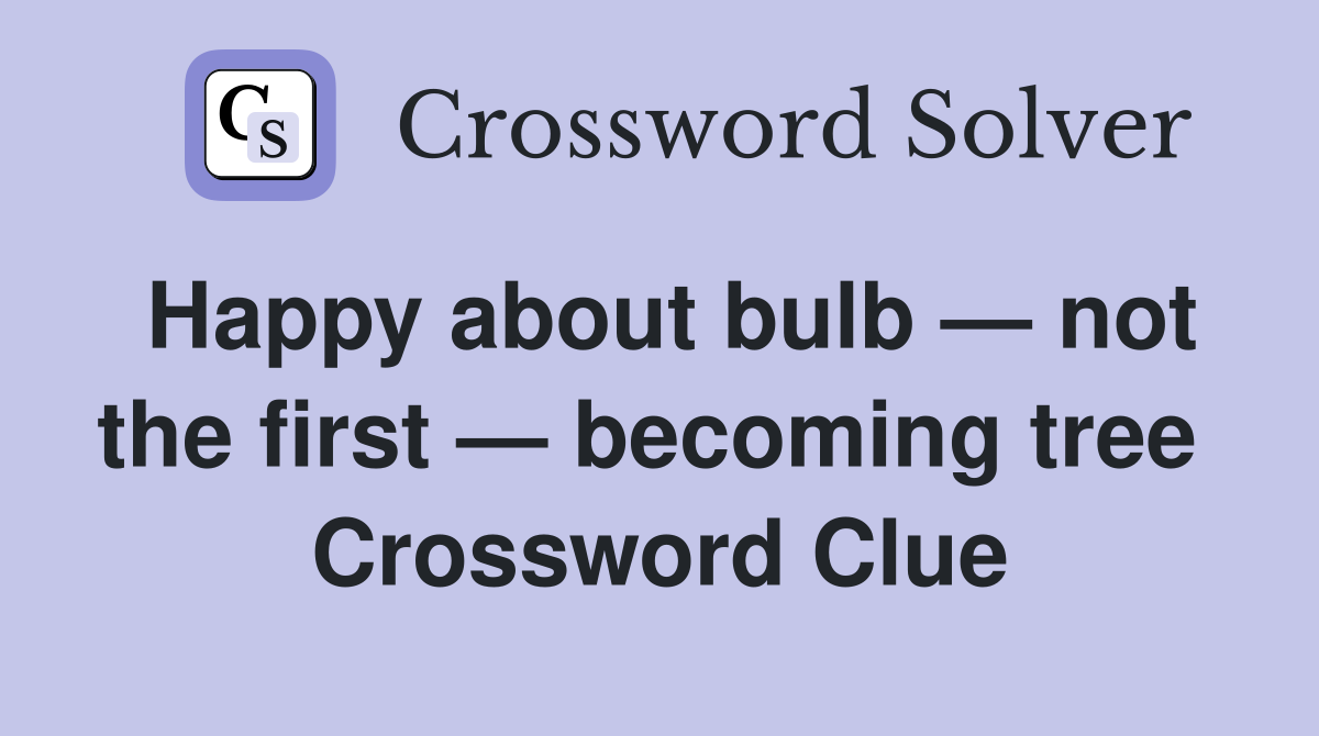 Happy about bulb — not the first — becoming tree  Crossword Clue