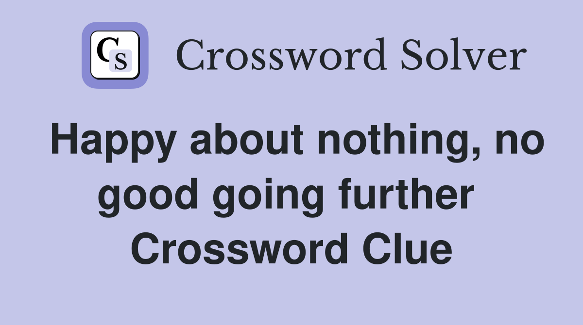 Happy about nothing, no good going further  Crossword Clue