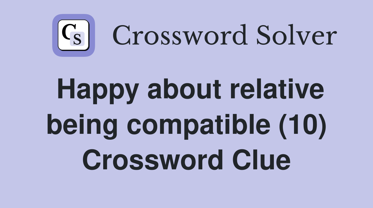Happy about relative being compatible (10) Crossword Clue