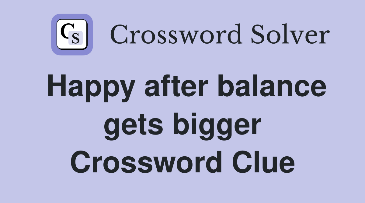 Happy after balance gets bigger Crossword Clue
