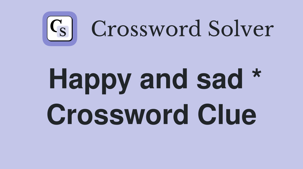 Happy and sad * Crossword Clue