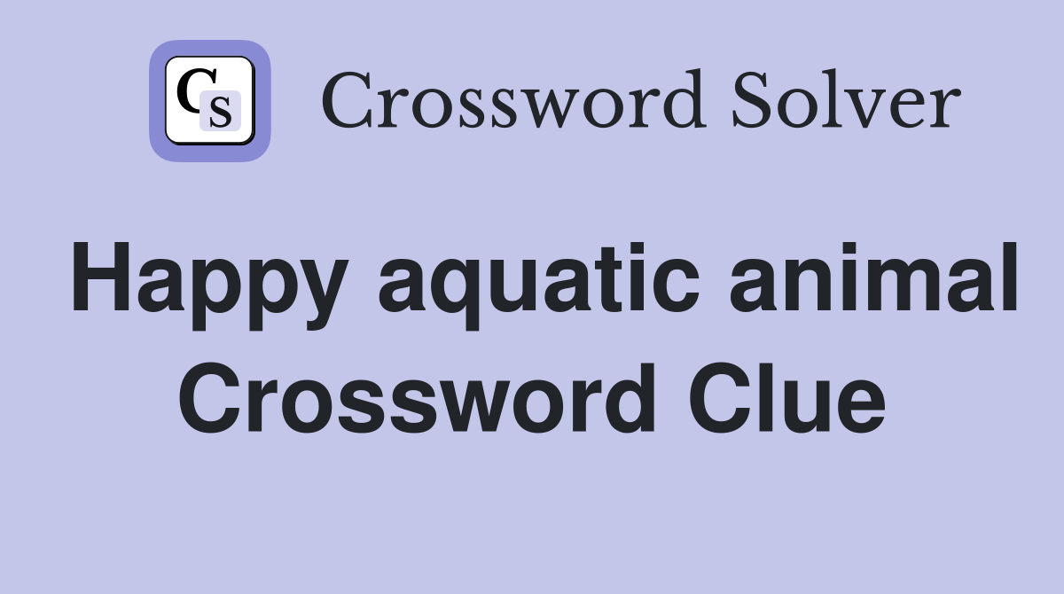 Happy aquatic animal Crossword Clue