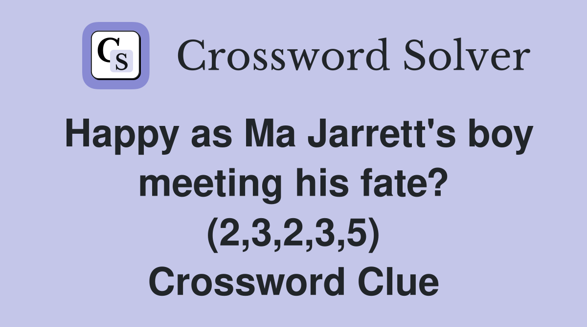 Happy as Ma Jarrett's boy meeting his fate? (2,3,2,3,5) Crossword Clue