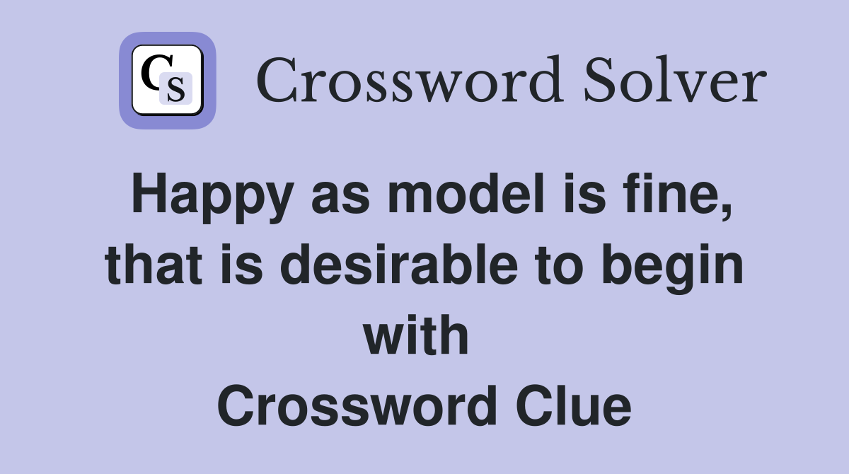 Happy as model is fine, that is desirable to begin with  Crossword Clue