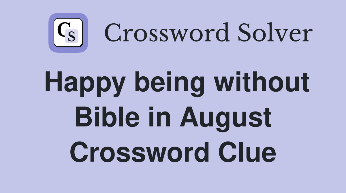Happy being without Bible in August Crossword Clue