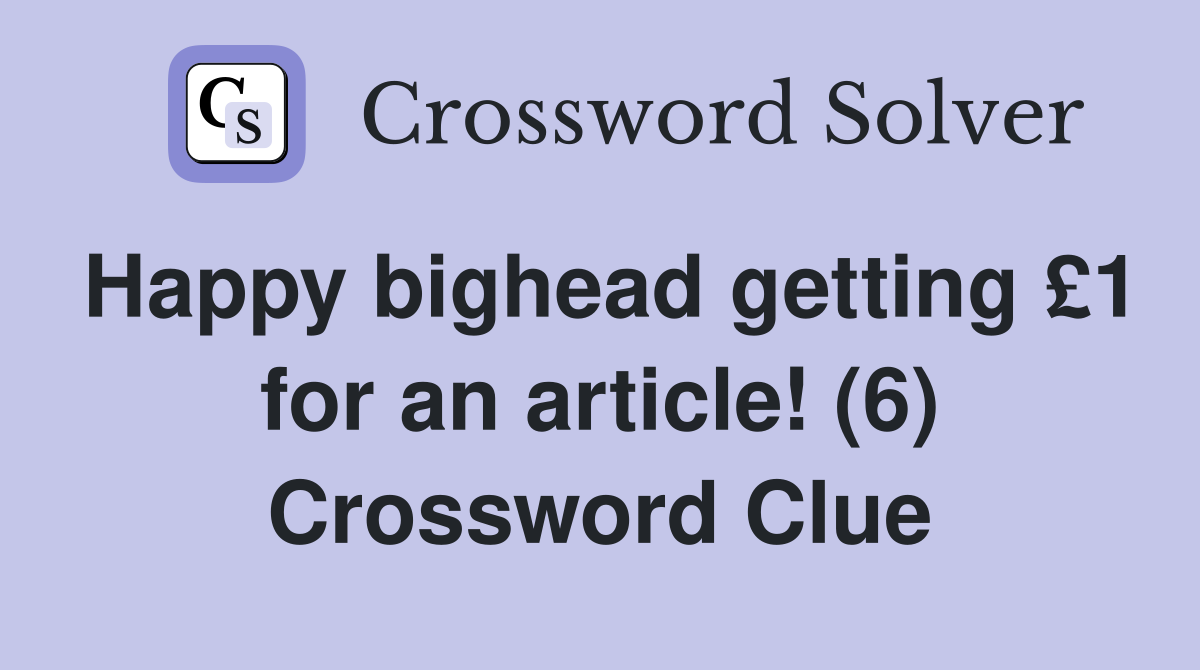 Happy bighead getting £1 for an article! (6) Crossword Clue