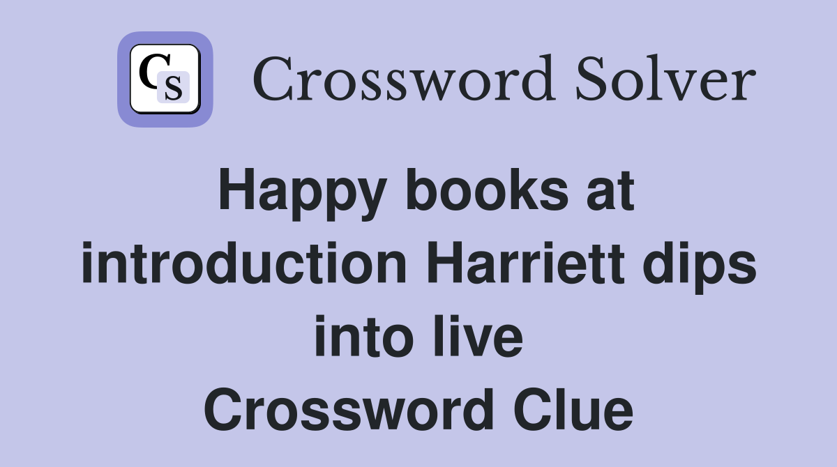 Happy books at introduction Harriett dips into live Crossword Clue