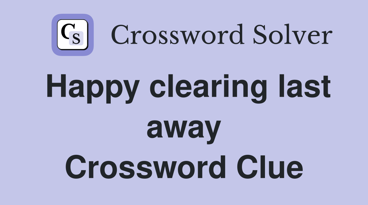 Happy clearing last away Crossword Clue