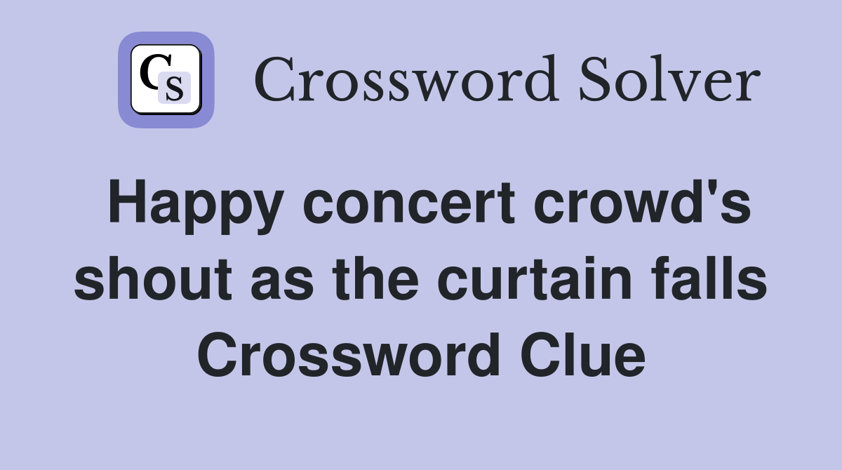 Happy concert crowd's shout as the curtain falls Crossword Clue
