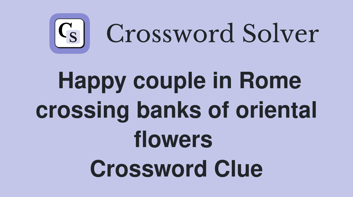 Happy couple in Rome crossing banks of oriental flowers  Crossword Clue