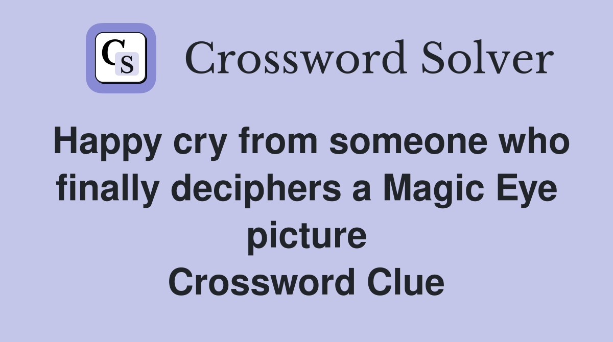Happy cry from someone who finally deciphers a Magic Eye picture Crossword Clue