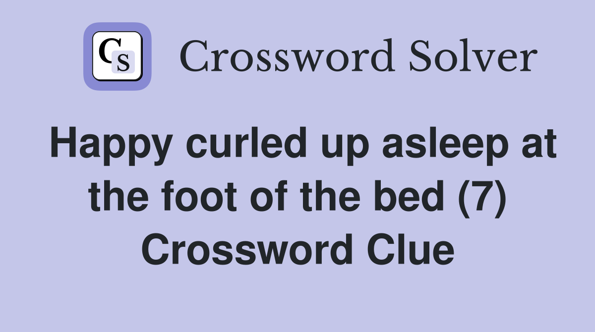 Happy curled up asleep at the foot of the bed (7) Crossword Clue