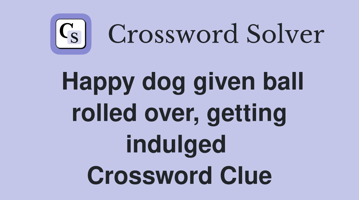 Happy dog given ball rolled over, getting indulged  Crossword Clue