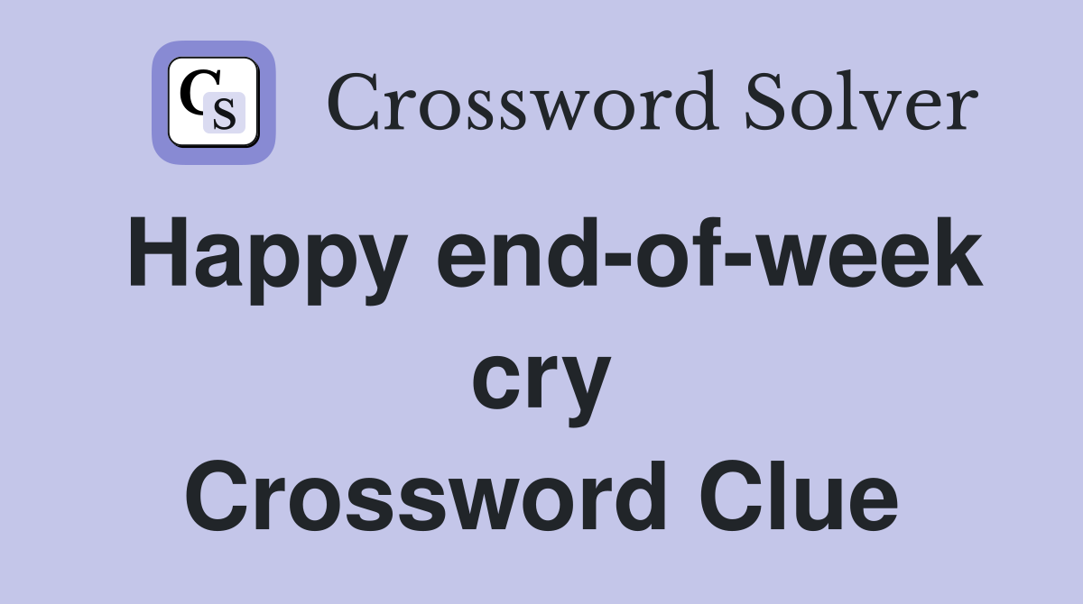 Happy end-of-week cry Crossword Clue