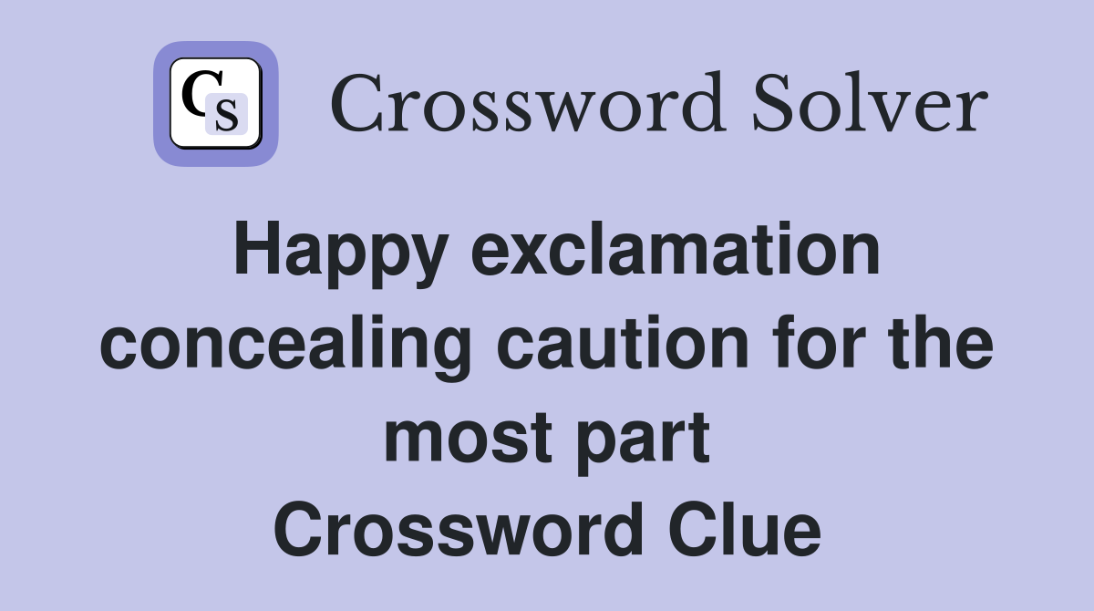 Happy exclamation concealing caution for the most part Crossword Clue