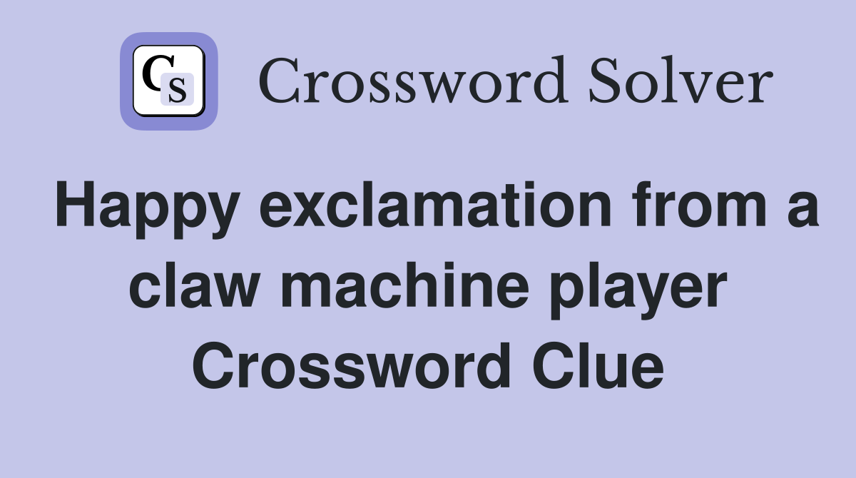 Happy exclamation from a claw machine player Crossword Clue