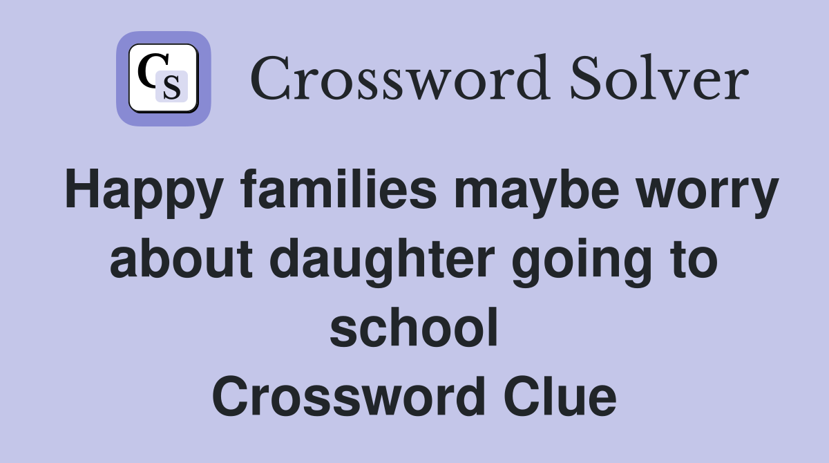 Happy families maybe worry about daughter going to school Crossword Clue