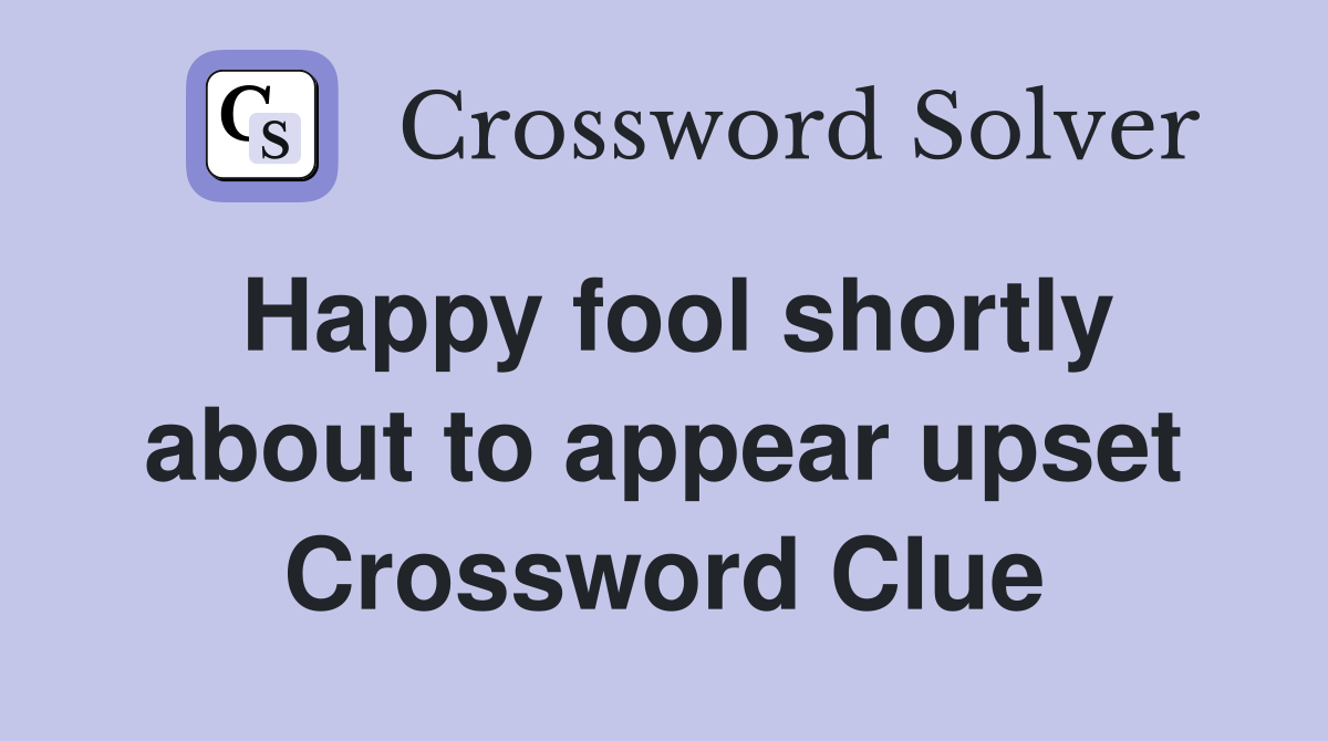 Happy fool shortly about to appear upset Crossword Clue