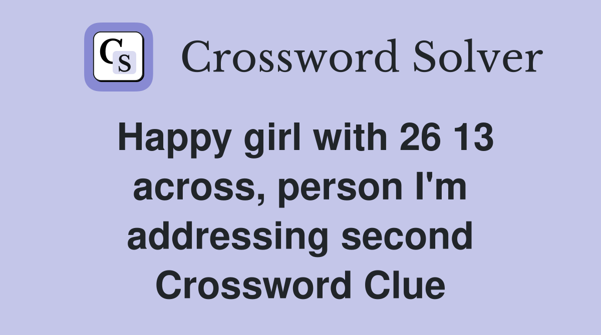 Happy girl with 26 13 across, person I'm addressing second Crossword Clue