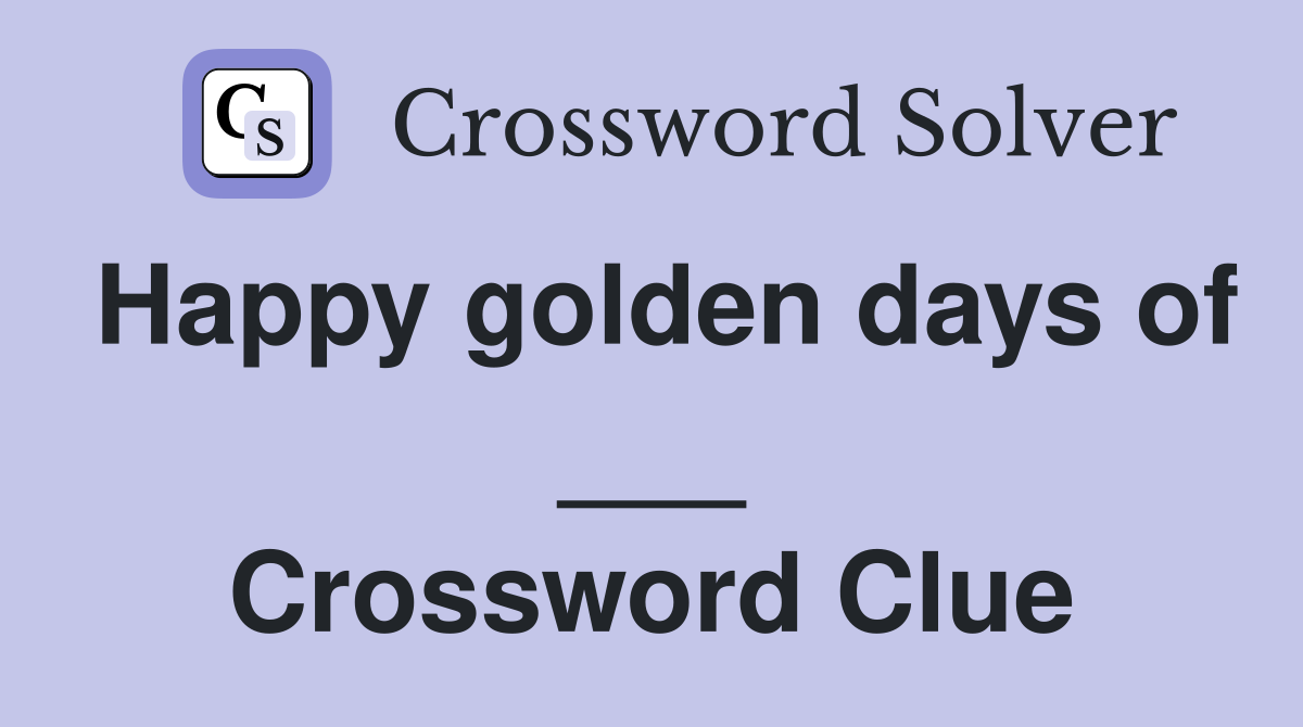 Happy golden days of ___ Crossword Clue