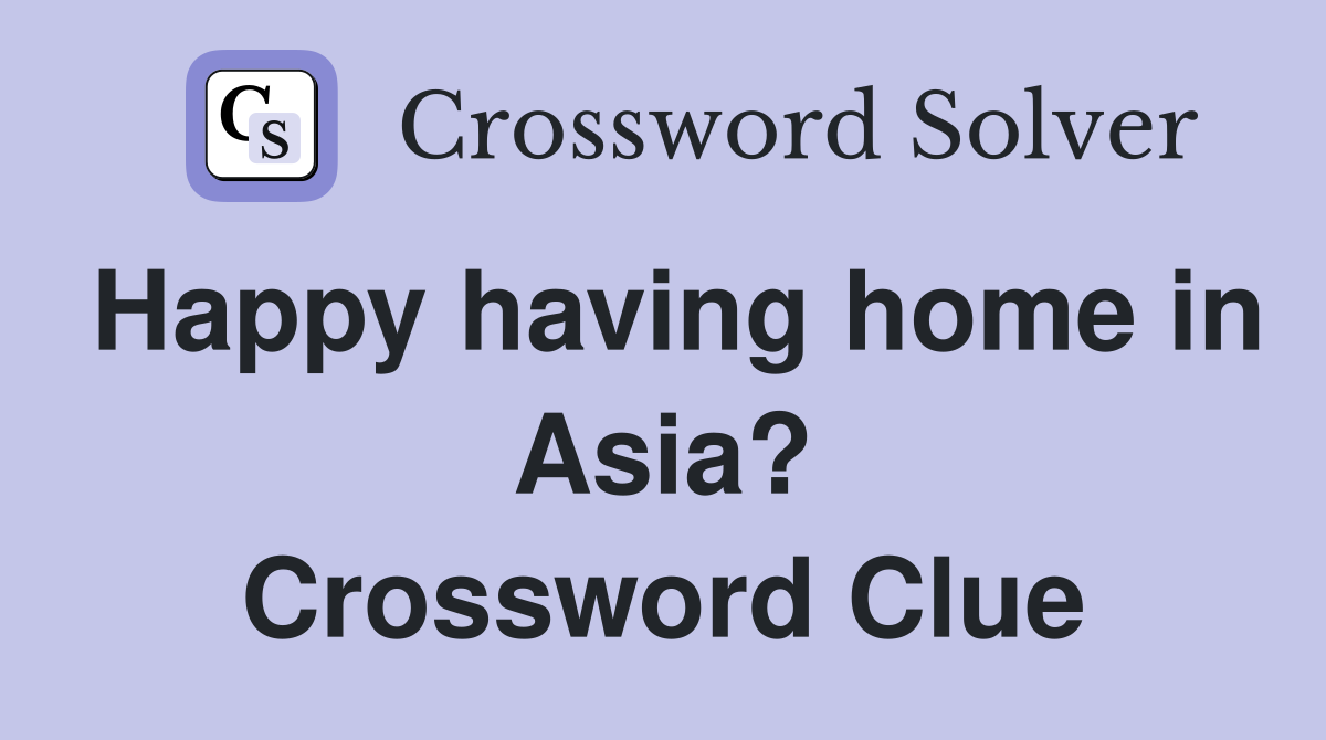 Happy having home in Asia? Crossword Clue