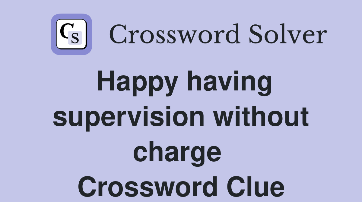 Happy having supervision without charge  Crossword Clue