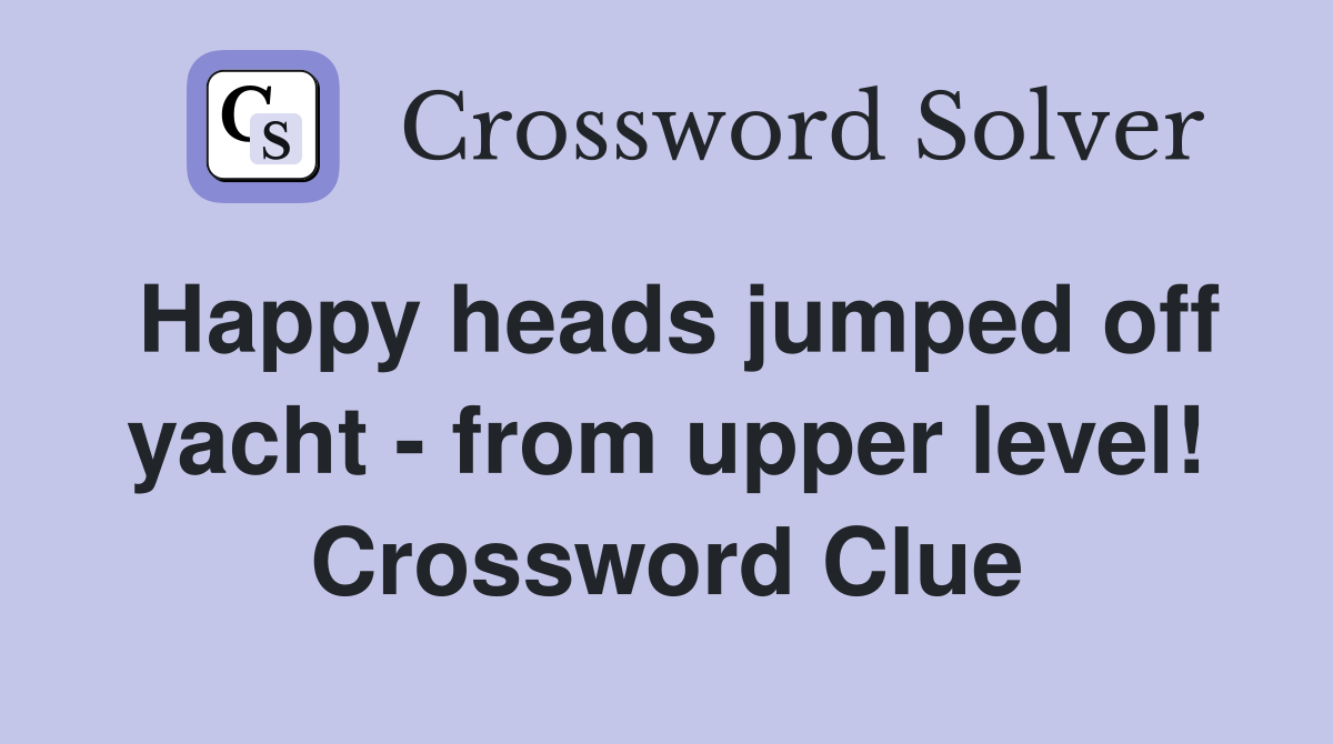 Happy heads jumped off yacht - from upper level! Crossword Clue