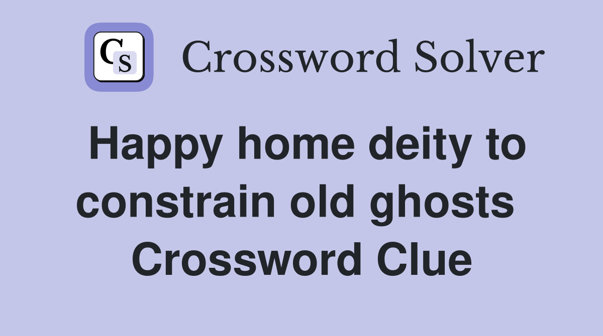 Happy home deity to constrain old ghosts  Crossword Clue