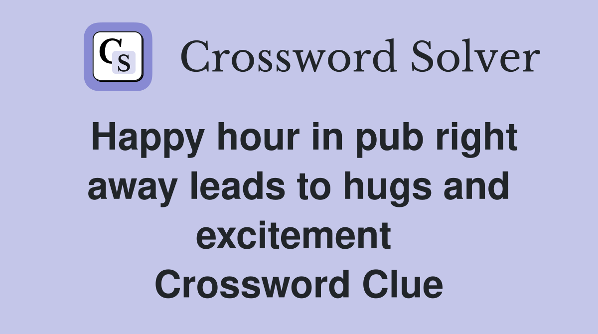 Happy hour in pub right away leads to hugs and excitement  Crossword Clue