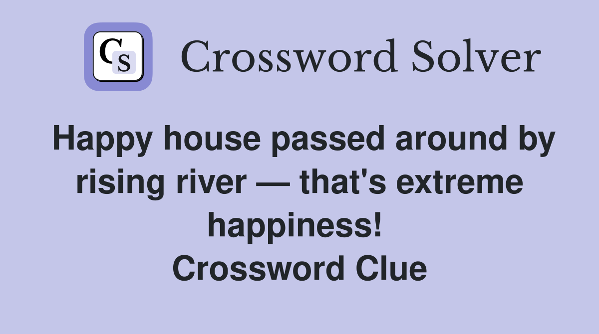Happy house passed around by rising river — that's extreme happiness!  Crossword Clue