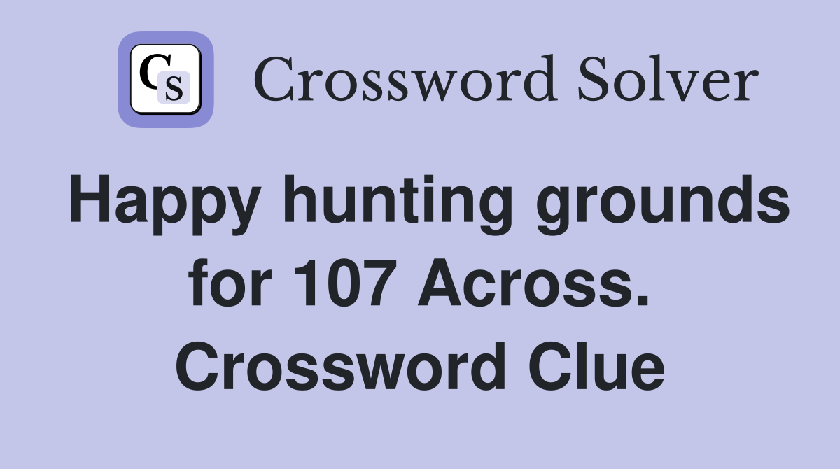 Happy hunting grounds for 107 Across. Crossword Clue