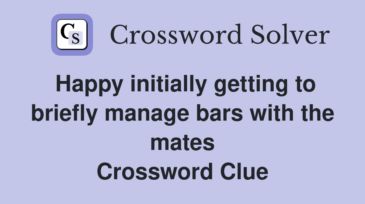 Happy initially getting to briefly manage bars with the mates Crossword Clue