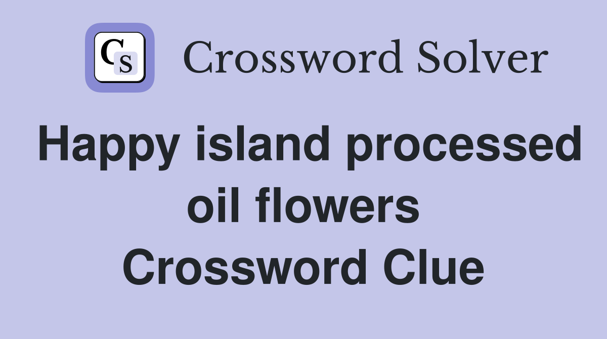Happy island processed oil flowers Crossword Clue