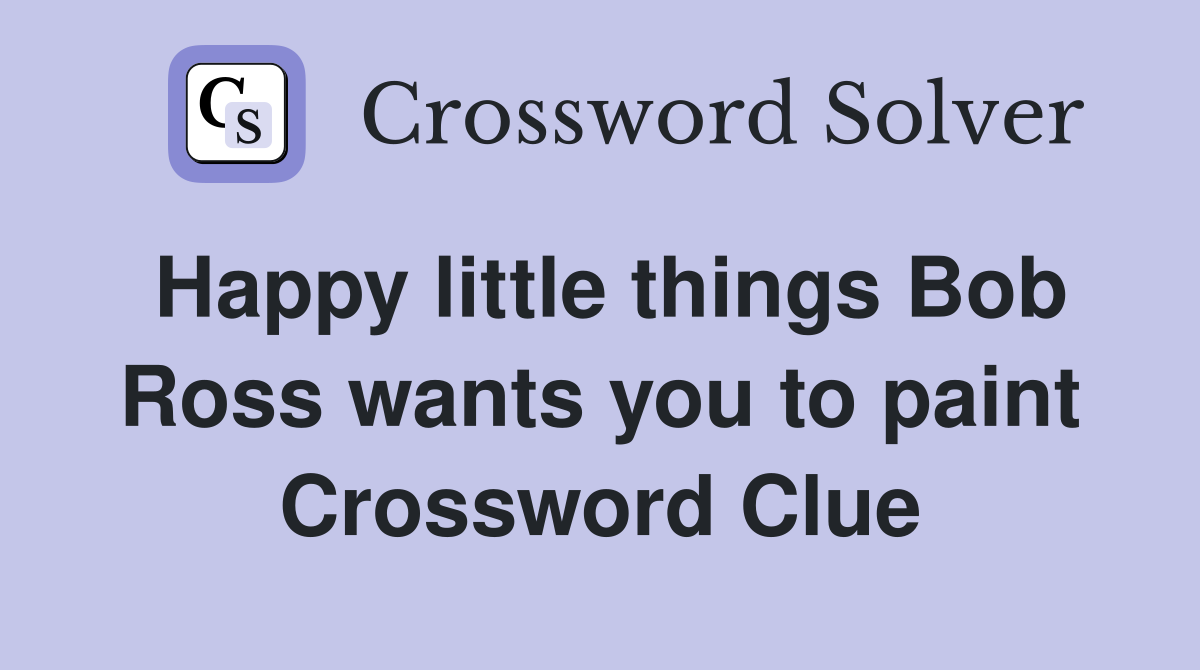 Happy little things Bob Ross wants you to paint Crossword Clue