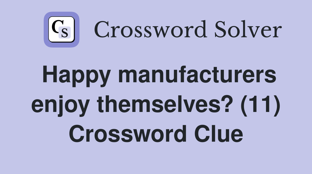 Happy manufacturers enjoy themselves? (11) Crossword Clue