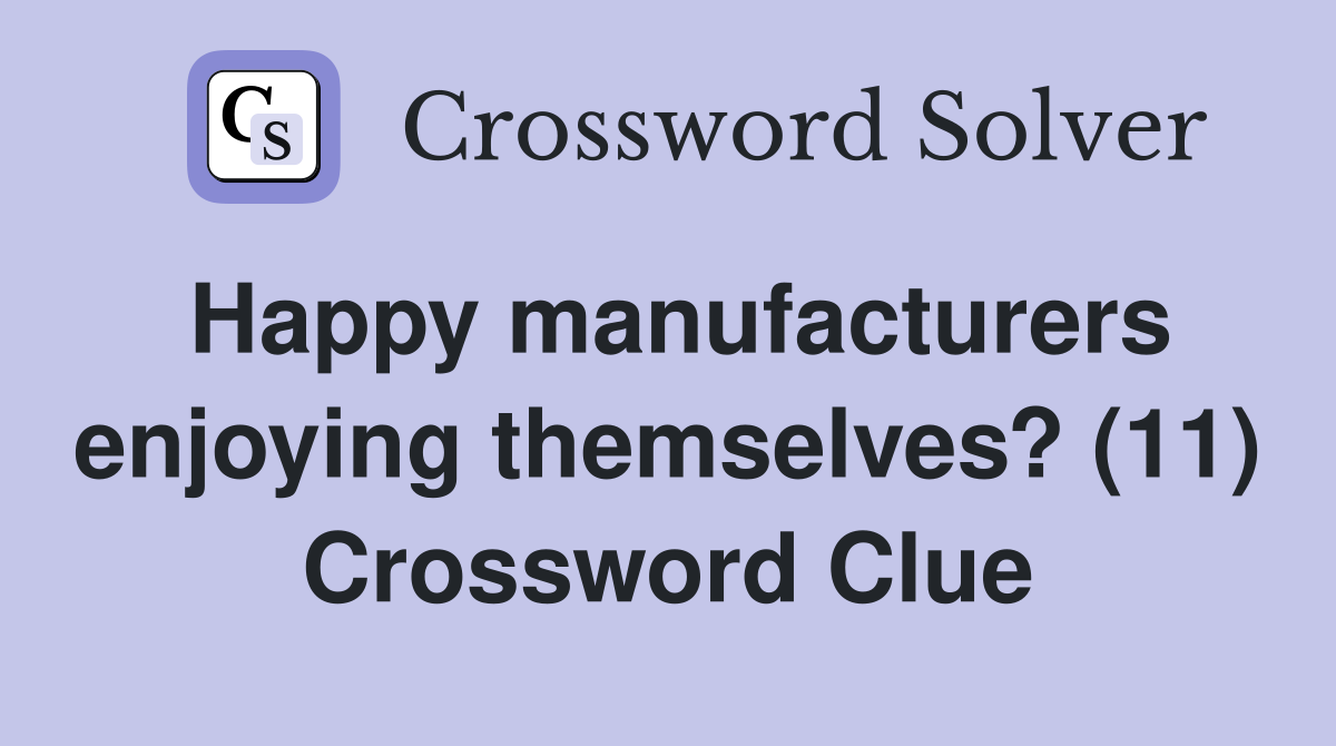 Happy manufacturers enjoying themselves? (11) Crossword Clue