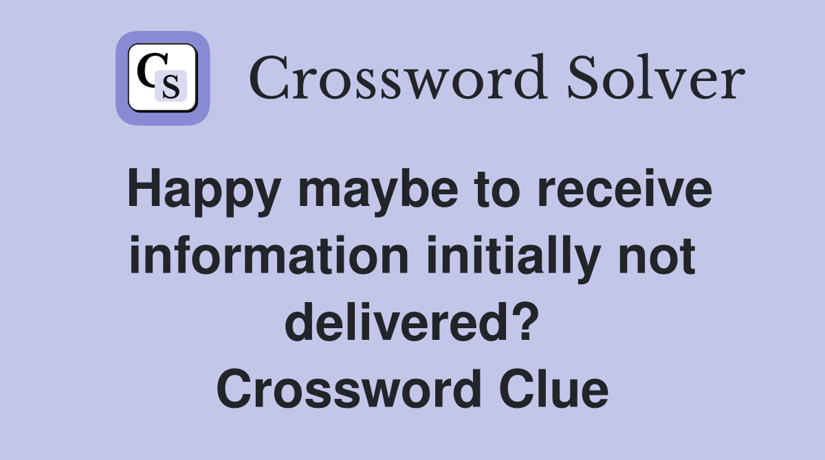 Happy maybe to receive information initially not delivered? Crossword Clue