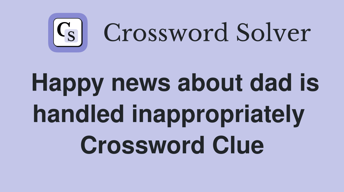 Happy news about dad is handled inappropriately  Crossword Clue